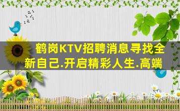 鹤岗KTV招聘消息寻找全新自己.开启精彩人生.高端